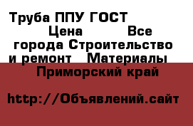 Труба ППУ ГОСТ 30732-2006 › Цена ­ 333 - Все города Строительство и ремонт » Материалы   . Приморский край